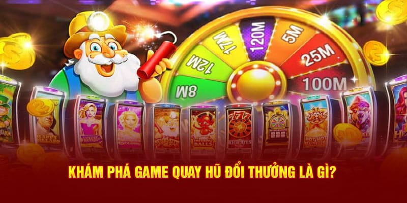 Game quay hũ đổi thưởng là gì?